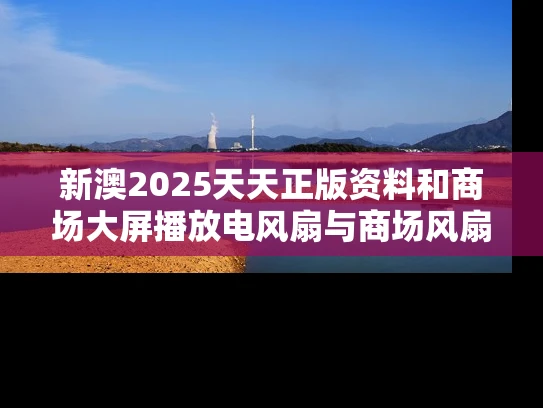 新澳2025天天正版资料和商场大屏播放电风扇与商场风扇布展图