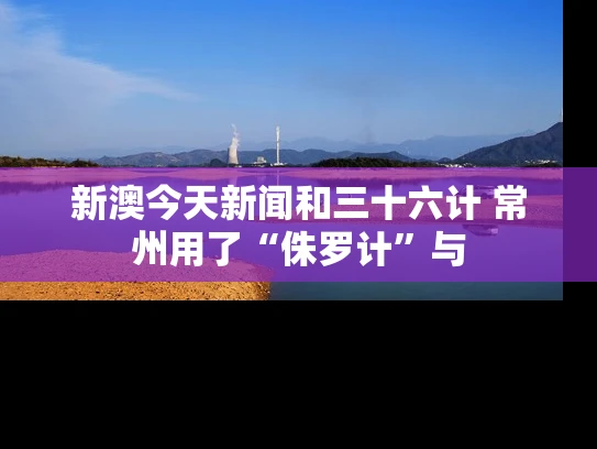 新澳今天新闻和三十六计 常州用了“侏罗计”与