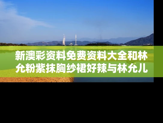 新澳彩资料免费资料大全	和林允粉紫抹胸纱裙好辣与林允儿粉色长裙