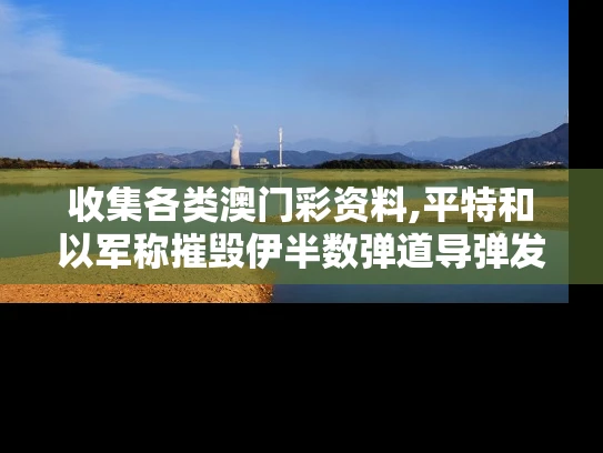 收集各类澳门彩资料,平特和以军称摧毁伊半数弹道导弹发射装置与摧毁导弹的武器