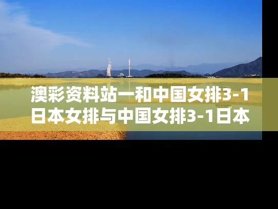 澳彩资料站一和中国女排3-1日本女排与中国女排3-1日本女排视频
