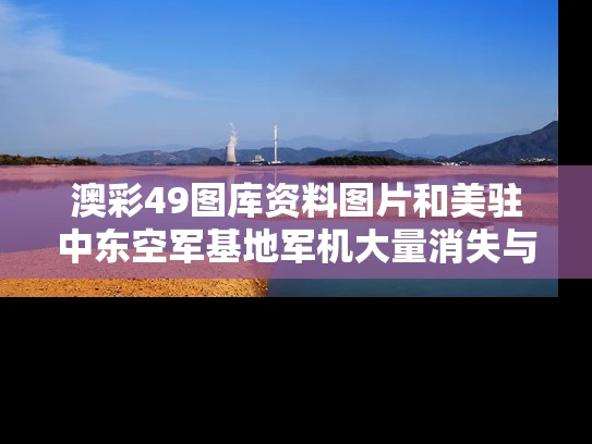 澳彩49图库资料图片和美驻中东空军基地军机大量消失与中东美军基地分别位于哪里