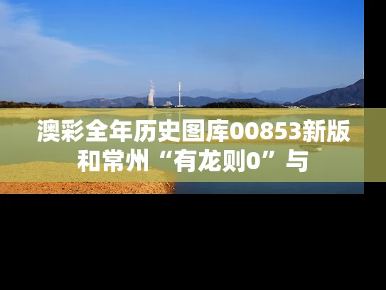 澳彩全年历史图库00853新版	和常州“有龙则0”与