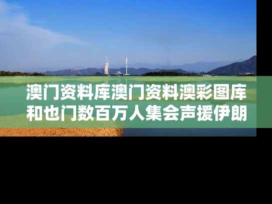 澳门资料库澳门资料澳彩图库和也门数百万人集会声援伊朗巴勒斯坦与也门伊卜