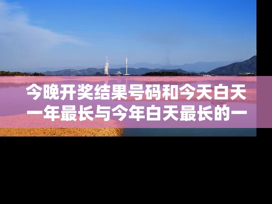 今晚开奖结果号码和今天白天一年最长与今年白天最长的一天