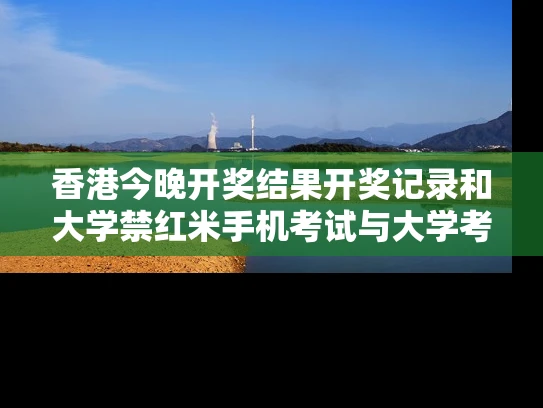 香港今晚开奖结果开奖记录和大学禁红米手机考试与大学考试敢用手机吗