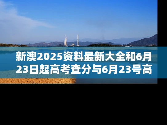 新澳2025资料最新大全和6月23日起高考查分与6月23号高考查分