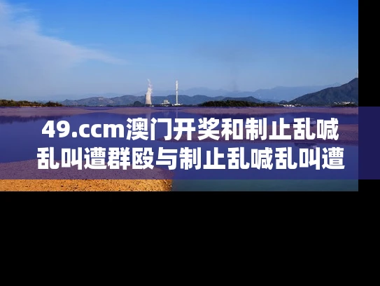 49.ccm澳门开奖和制止乱喊乱叫遭群殴与制止乱喊乱叫遭群殴的句子