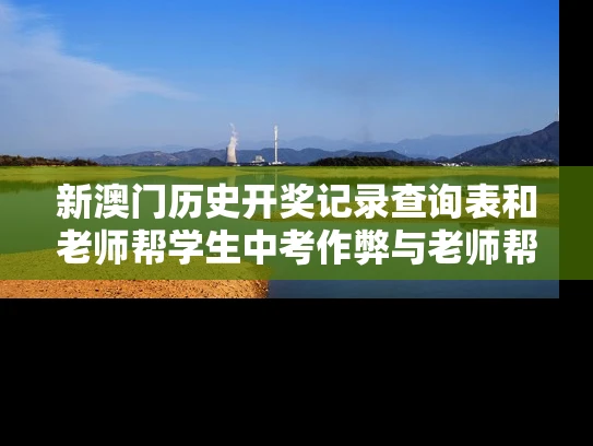 新澳门历史开奖记录查询表和老师帮学生中考作弊与老师帮学生中考作弊犯法吗