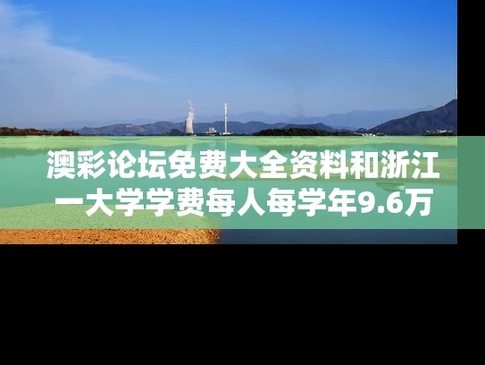 澳彩论坛免费大全资料	和浙江一大学学费每人每学年9.6万与浙江大学一年花多少钱