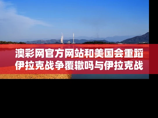 澳彩网官方网站	和美国会重蹈伊拉克战争覆辙吗与伊拉克战争美国国会同意了吗