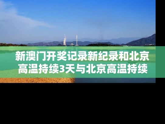 新澳门开奖记录新纪录和北京高温持续3天与北京高温持续3天是哪一天