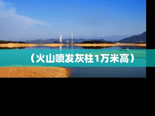 （火山喷发灰柱1万米高）