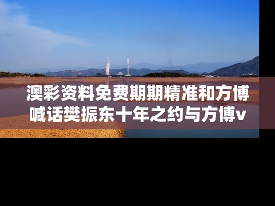 澳彩资料免费期期精准	和方博喊话樊振东十年之约与方博vs樊振东