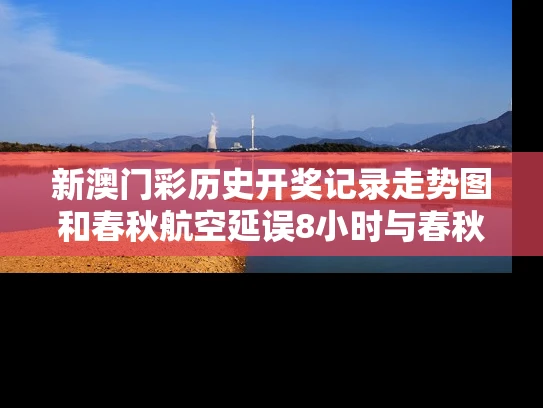 新澳门彩历史开奖记录走势图和春秋航空延误8小时与春秋航空延误8小时以上补偿